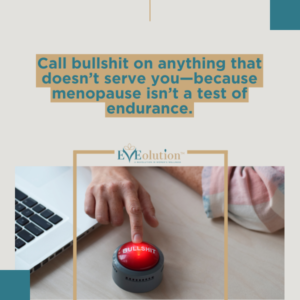 Call bullshit on anything that doesn’t serve you—because menopause isn’t a test of endurance